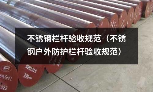 不銹鋼欄桿驗收規范(不銹鋼戶外防護欄桿驗收規范)