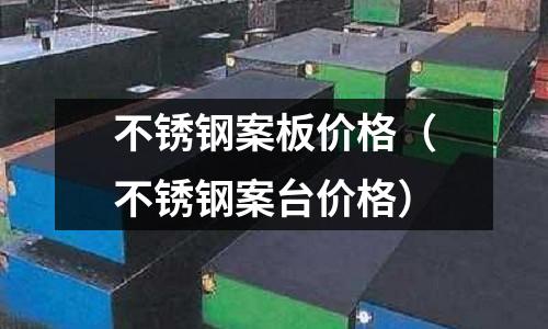 不銹鋼案板價格(不銹鋼案臺價格)