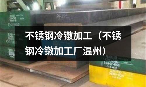 不銹鋼冷鐓加工(不銹鋼冷鐓加工廠溫州)