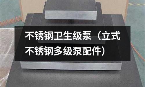 不銹鋼衛(wèi)生級泵(立式不銹鋼多級泵配件)