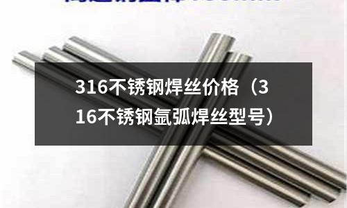 316不銹鋼焊絲價格（316不銹鋼氬弧焊絲型號）