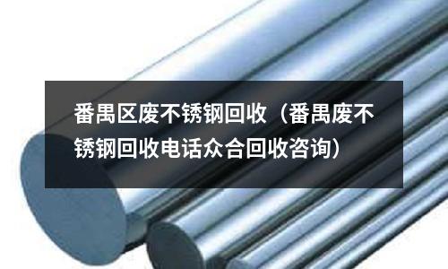 番禺區廢不銹鋼回收(番禺廢不銹鋼回收電話眾合回收咨詢)