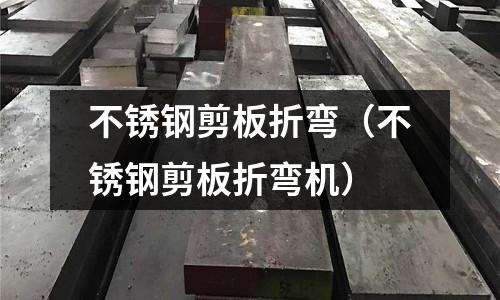 不銹鋼剪板折彎(不銹鋼剪板折彎機)