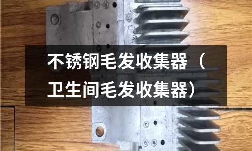 不銹鋼毛發(fā)收集器(衛(wèi)生間毛發(fā)收集器)