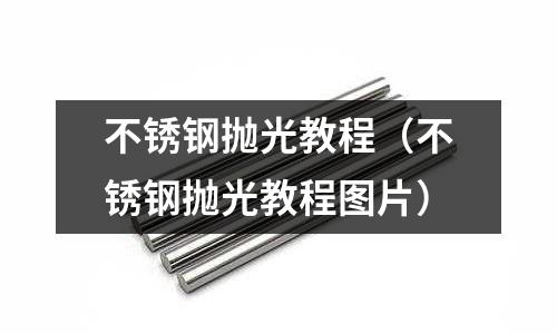 不銹鋼拋光教程（不銹鋼拋光教程圖片）