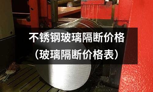 不銹鋼玻璃隔斷價格(玻璃隔斷價格表)