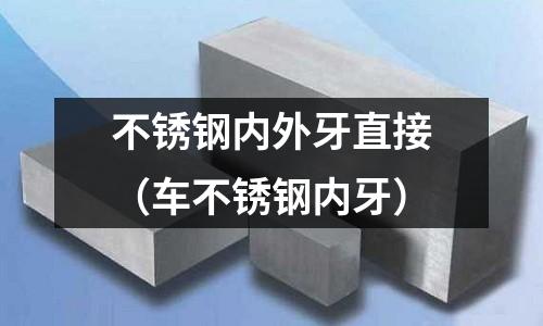 不銹鋼內外牙直接（車不銹鋼內牙）