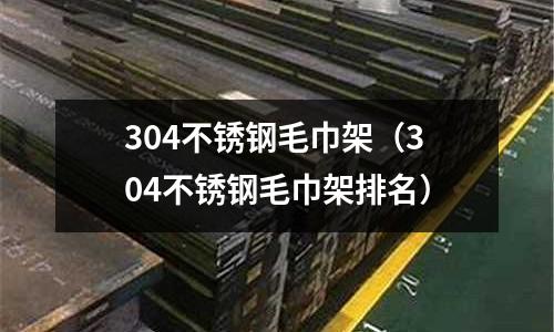 304不銹鋼毛巾架(304不銹鋼毛巾架排名)
