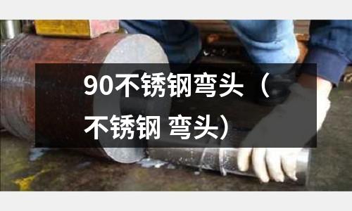 90不銹鋼彎頭(不銹鋼 彎頭)