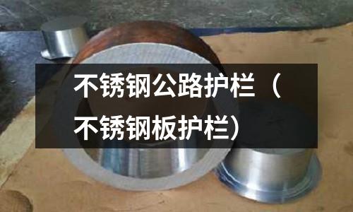 不銹鋼公路護(hù)欄(不銹鋼板護(hù)欄)