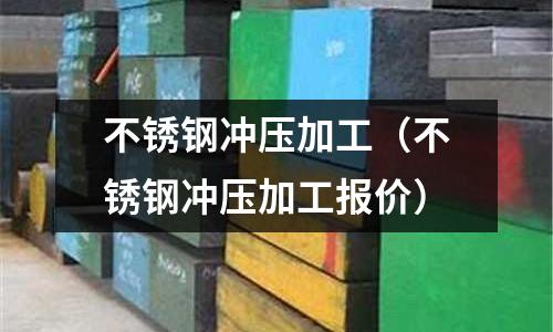 不銹鋼沖壓加工(不銹鋼沖壓加工報價)