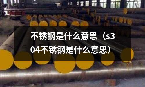 不銹鋼是什么意思（s304不銹鋼是什么意思）