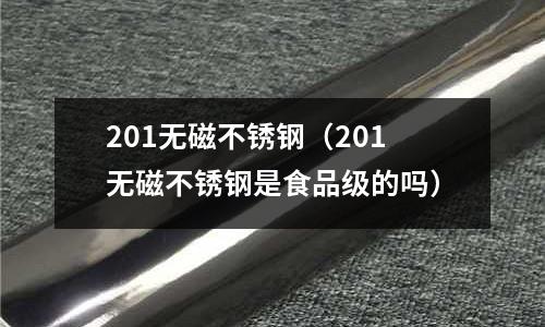 201無磁不銹鋼(201無磁不銹鋼是食品級的嗎)