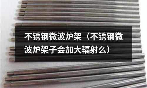 不銹鋼微波爐架(不銹鋼微波爐架子會加大輻射么)