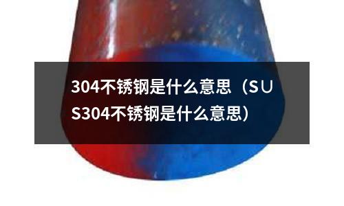 304不銹鋼是什么意思(S∪S304不銹鋼是什么意思)