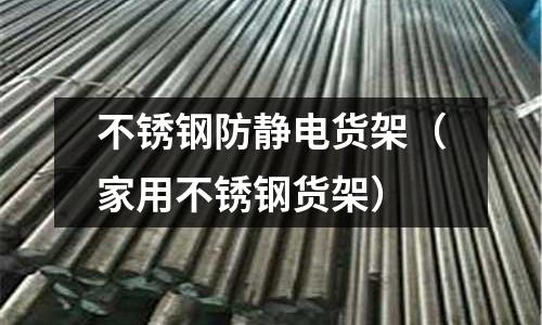 不銹鋼防靜電貨架(家用不銹鋼貨架)