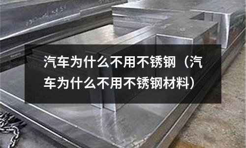 汽車為什么不用不銹鋼(汽車為什么不用不銹鋼材料)