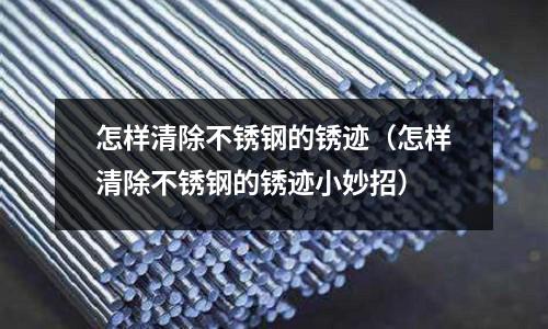 怎樣清除不銹鋼的銹跡（怎樣清除不銹鋼的銹跡小妙招）