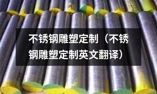 不銹鋼雕塑定制（不銹鋼雕塑定制英文翻譯）