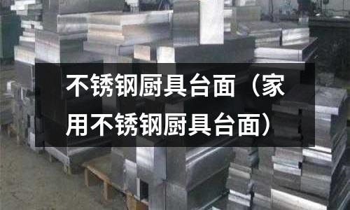 不銹鋼廚具臺面(家用不銹鋼廚具臺面)