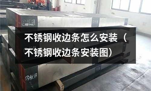 不銹鋼收邊條怎么安裝（不銹鋼收邊條安裝圖）