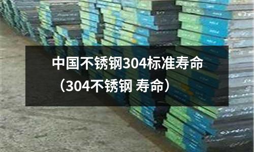 中國不銹鋼304標準壽命(304不銹鋼 壽命)