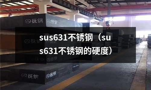sus631不銹鋼(sus631不銹鋼的硬度)