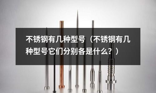 不銹鋼有幾種型號（不銹鋼有幾種型號它們分別各是什么？）