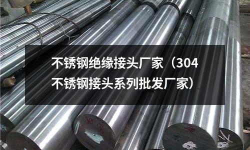 不銹鋼絕緣接頭廠家(304不銹鋼接頭系列批發(fā)廠家)