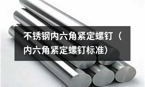 不銹鋼內六角緊定螺釘(內六角緊定螺釘標準)