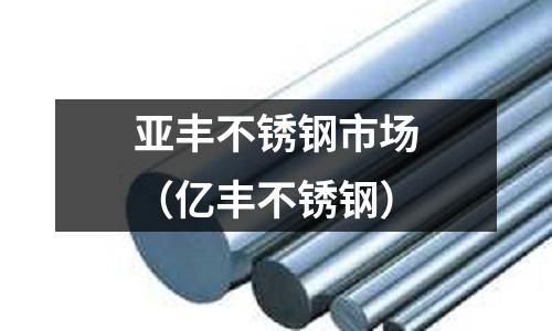 亞豐不銹鋼市場(chǎng)（億豐不銹鋼）