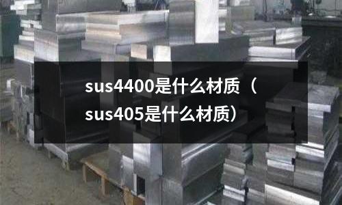 sus4400是什么材質（sus405是什么材質）