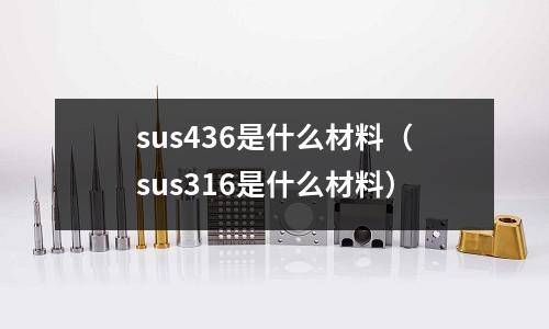 sus436是什么材料（sus316是什么材料）