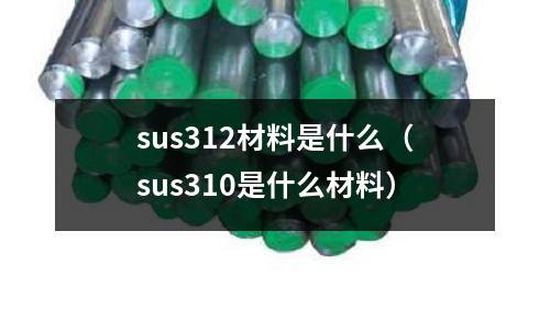 sus312材料是什么（sus310是什么材料）