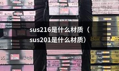 sus216是什么材質(zhì)（sus201是什么材質(zhì)）