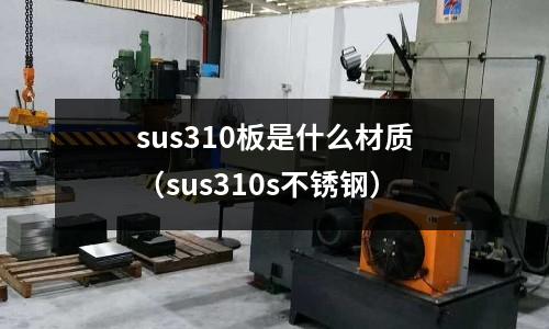 sus310板是什么材質(zhì)(sus310s不銹鋼)
