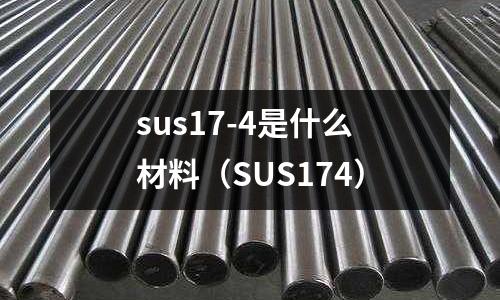 sus17-4是什么材料（SUS174）