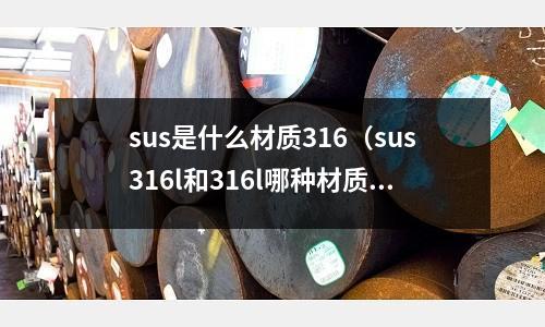 sus是什么材質(zhì)316（sus316l和316l哪種材質(zhì)好）