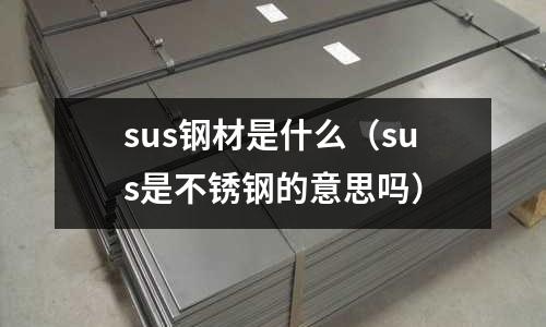 sus鋼材是什么(sus是不銹鋼的意思嗎)