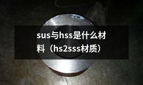 sus與hss是什么材料（hs2sss材質）