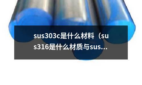 sus303c是什么材料（sus316是什么材質與sus304）