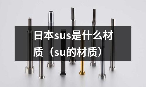 日本sus是什么材質（su的材質）
