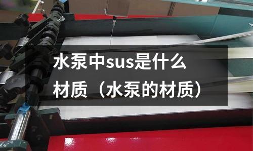水泵中sus是什么材質（水泵的材質）