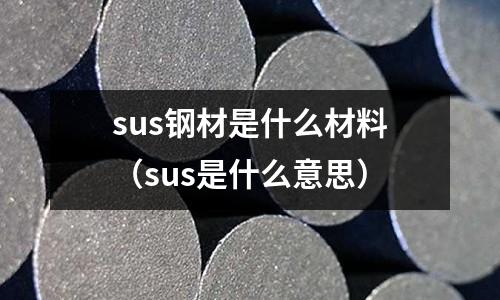 sus鋼材是什么材料（sus是什么意思）