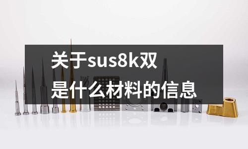 關于sus8k雙是什么材料的信息