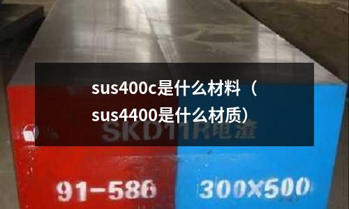 sus400c是什么材料（sus4400是什么材質）