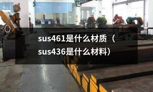sus461是什么材質(zhì)（sus436是什么材料）