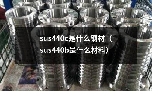 sus440c是什么鋼材(sus440b是什么材料)