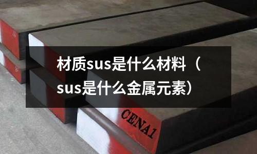 材質sus是什么材料(sus是什么金屬元素)