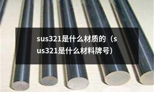 sus321是什么材質的（sus321是什么材料牌號）